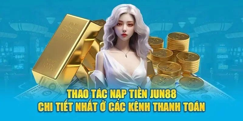 Nạp Tiền Jun88 1 Jun88 hỗ trợ người chơi tối đa về phương thức nạp tiền